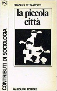 La piccola città - Franco Ferrarotti,Elio Uccelli,Gianfranco Giorgi Rossi - copertina