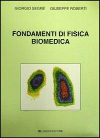 Fondamenti di fisica biomedica - Giorgio Segrè,Giuseppe Roberti - copertina