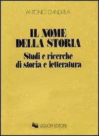 Il nome della storia. Studi e ricerche di storia e letteratura - Antonio D'Andrea - copertina