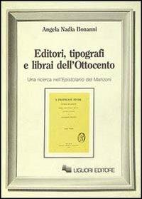 Editori, tipografi e librai dell'Ottocento. Una ricerca nell'Epistolario del Manzoni - Angela N. Bonanni - copertina