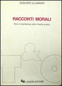 Racconti morali. Crisi e riabilitazione della filosofia pratica - Augusto Illuminati - copertina