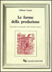 Le forme della predazione. Cacciatori e pescatori della Grecia antica - Oddone Longo - copertina