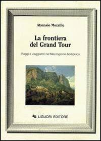 La frontiera del grand tour. Viaggi e viaggiatori nel Mezzogiorno borbonico - Atanasio Mozzillo - copertina