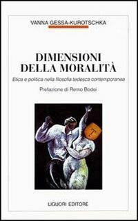 Dimensioni della moralità. Etica e politica nella filosofia tedesca contemporanea - Vanna Gessa Kurotschka - copertina