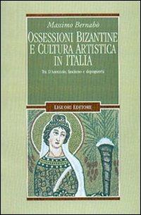 Ossessioni bizantine e cultura artistica in Italia. Tra D'Annunzio, fascismo e dopoguerra - Massimo Bernabò - copertina