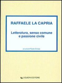 Raffaele La Capria. Letteratura, senso comune e passione civile - Paolo Grossi - copertina