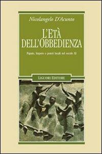 L' età dell'obbedienza. Papato, impero e poteri locali nel secolo XI - Nicolangelo D'Acunto - copertina