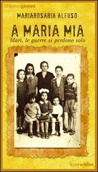 A Maria mia. Marì, le guerre si perdono solo - Mariarosaria Alfuso - copertina