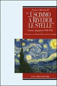 «... Uscimmo a riveder le stelle». Guerra e dopoguerra 1940-1962. Civili in guerra, meridionali in riviera, anziani in montagna - Franco Martinelli - copertina