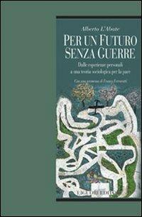 Per un futuro senza guerre. Dalle esperienze personali ad una teoria sociologica per la pace - Alberto L'Abate - copertina