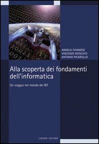 Alla scoperta dei fondamenti dell'informatica. Un viaggio nel mondo dei bit - Angelo Chianese,Vincenzo Moscato,Antonio Picariello - copertina