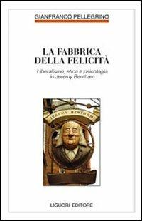 Fabbrica della felicità. Psicologia, etica e liberalismo in Jeremy Bentham - Gianfranco Pellegrino - copertina