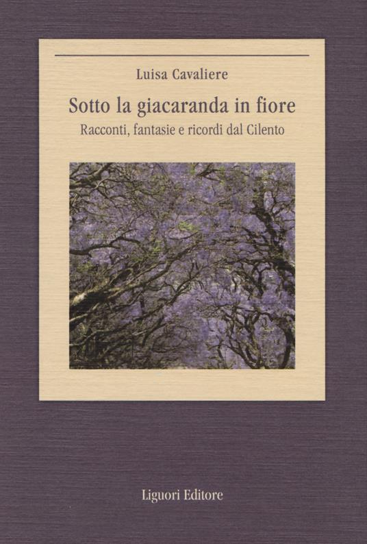 Sotto la giacaranda in fiore. Racconti, fantasie e ricordi dal Cilento - Luisa Cavaliere - copertina