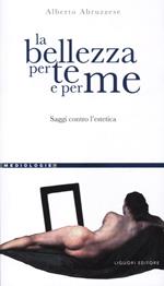 La bellezza per te e per me. Saggi contro l'estetica