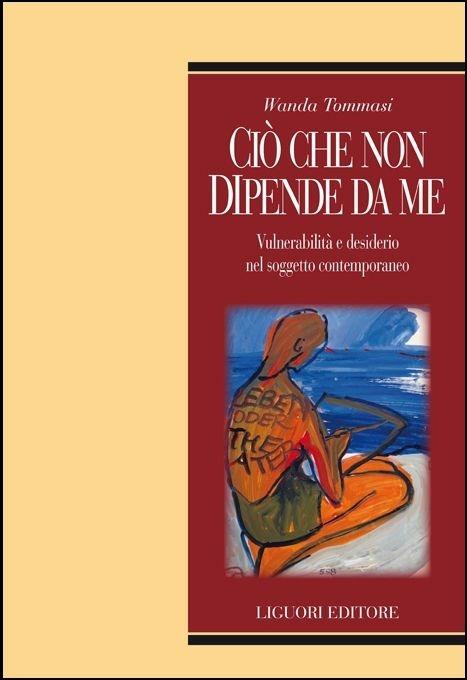 Ciò che non dipende da me. Vulnerabilità e desiderio nel soggetto contemporaneo - Wanda Tommasi - copertina