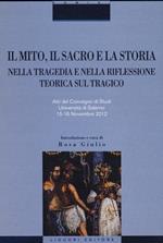 Il mito, il sacro e la storia nella tragedia e nella riflessione teorica sul tragico. Atti del Convegno di studi (Salerno, 15-16 novembre 2012)