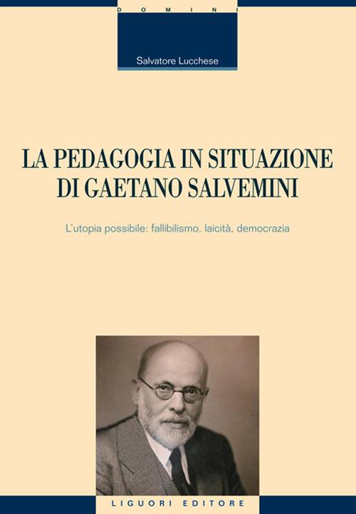 La pedagogia in situazione di Gaetano Salvemini. L'utopia possibile: fallibilismo, laicità, democrazia - Salvatore Lucchese - copertina