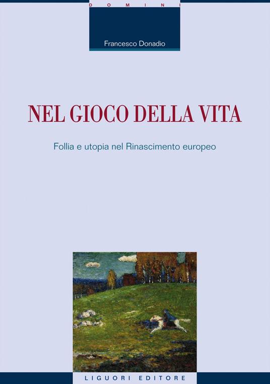 Nel gioco della vita. Follia e utopia nel Rinascimento europeo - Francesco Donadio - copertina