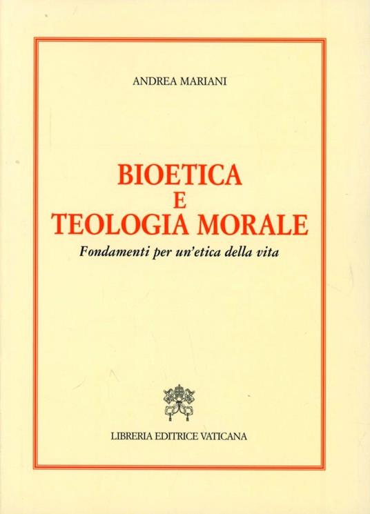 Bioetica e teologia morale. Fondamenti per un'etica della vita - Andrea Mariani - copertina