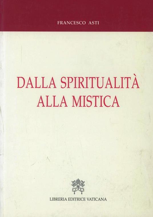 Dalla spiritualità alla mistica. Percorsi storici e nessi interdisciplinari - Francesco Asti - copertina