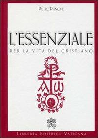 L' essenziale per la vita del cristiano. Preghiere e verità della Chiesa Cattolica - Pietro Principe - copertina