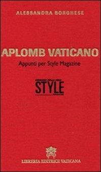 Aplomb vaticano. Appunti per style magazine - Alessandra Borghese - copertina