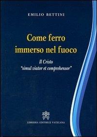 Come ferro immerso nel fuoco. Il Cristo «simul viator et comprehensor» - Emilio Bettini - copertina