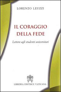 Il coraggio della fede. Lettere agli studenti universitari - Lorenzo Leuzzi - copertina