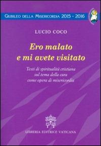 Ero malato e mi avete visitato. Testi di spiritualità cristiana sul tema della cura come opera di misericordia - Lucio Coco - copertina