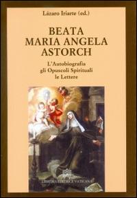 L'autobiografia, gli opuscoli spirituali, le lettere - Beata Maria Angela Astorch - copertina