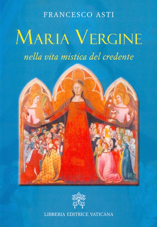 Maria Vergine nella vita mistica del credente - Francesco Asti - Libro -  Libreria Editrice Vaticana - | laFeltrinelli