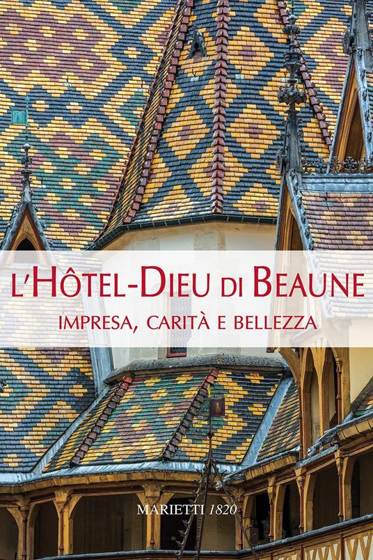 L'Hotel-Dieu di Beaune. Impresa, carità e bellezza. Ediz. illustrata - Claudine Hugonnet-Berger,Giorgio Bruno,Giovanni Maddalena - copertina