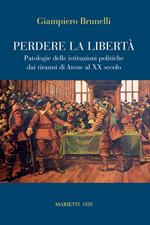 Perdere la libertà. Patologie delle istituzioni politiche dai tiranni di Atene al XX Secolo