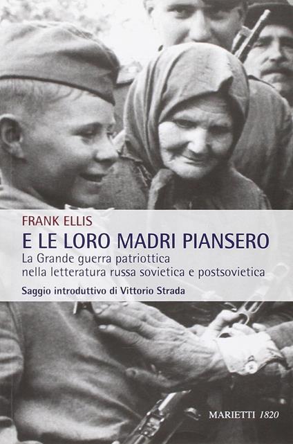 E le loro madri piansero. La Grande guerra patriottica nella letteratura russa sovietica e postsovietica - Frank Ellis - copertina