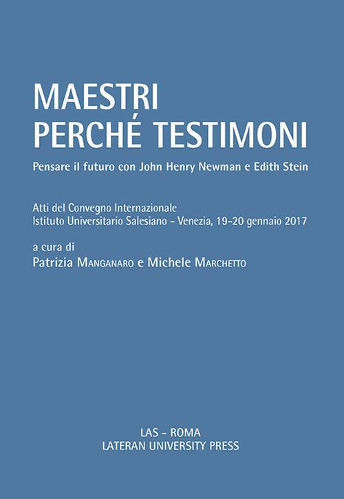 Maestri perché testimoni. Pensare il futuro con John Henry Newman e Edith Stein. Atti del Convegno internazionale (Venezia, 19-20 gennaio 2017) - copertina