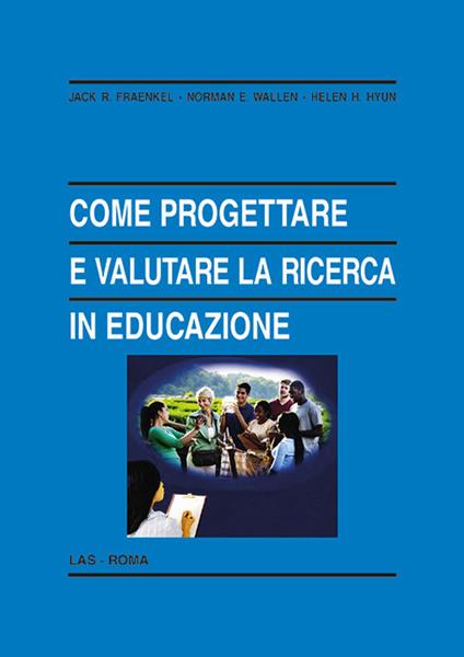 Come progettare e valutare la ricerca in educazione - Jack R. Fraenkel,Norman E. Wallen,Helen H. Hyun - copertina