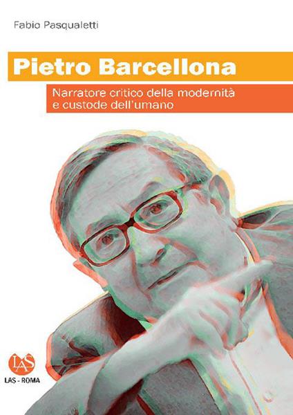 Pietro Barcellona. Narratore critico della modernità e custode dell'umano - Fabio Pasqualetti - copertina