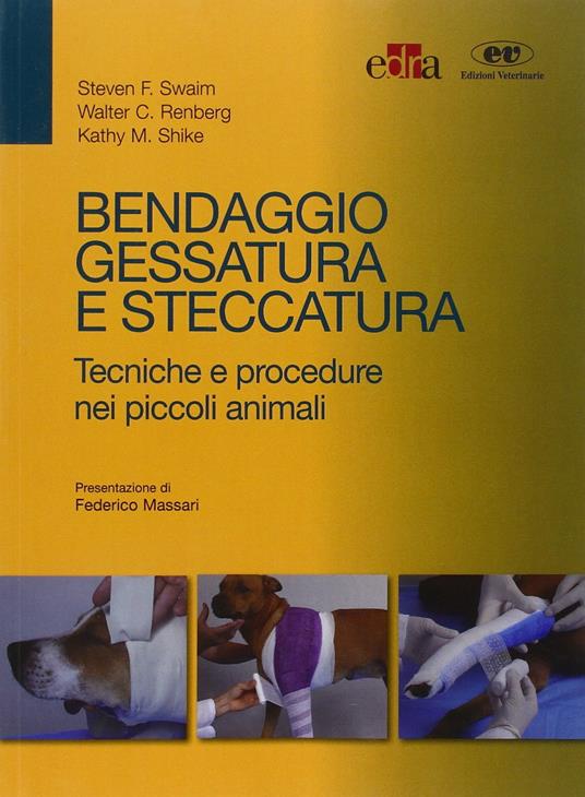 Bendaggio, gessatura e steccatura. Tecniche e procedure nei piccoli animali - Steven F. Swaim,Walter C. Renberg,Kathy M. Shike - copertina