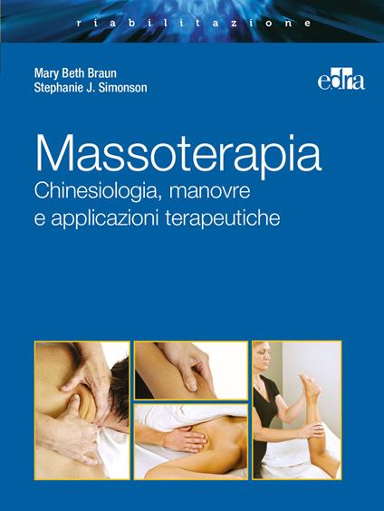 Massoterapia. Chinesiologia, manovre e applicazioni terapeutiche. Ediz. illustrata - Mary Beth Braun,Stephanie J. Simonson - copertina