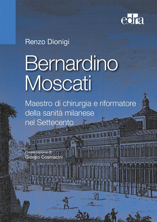 Bernardino Moscati. Maestro di chirurgia e riformatore della sanità milanese nel Settecento - Renzo Dionigi - copertina