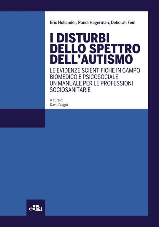 I disturbi dello spettro dell'autismo. Le evidenze scientifiche in campo biomedico e psicosociale. Un manuale per le professioni sociosanitarie - Deborah Fein,Randi Hagerman,Eric Hollander,David Vagni - ebook