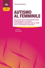 Autismo al femminile. Una guida pratica per riconoscere, comprendere e lavorare con bambine e ragazze con autismo lieve e Sindrome di Asperger