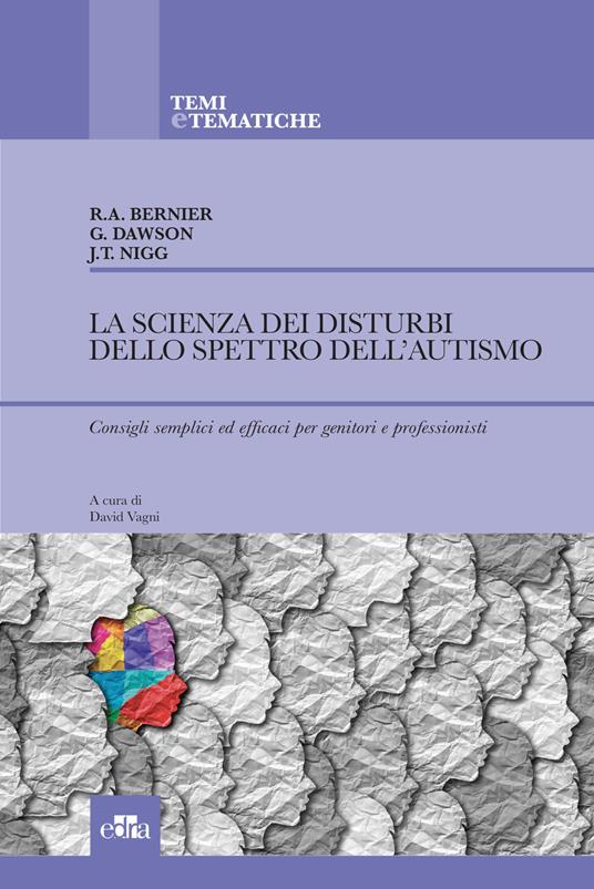 La scienza dei disturbi dello spettro dell'autismo. Consigli semplici ed efficaci per genitori e professionisti - Raphael Bernier,Geraldine Dawson,Joel T. Nigg - copertina