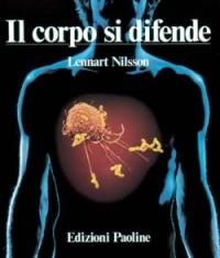 Il corpo si difende. Indagine fotografica sui rischi cui l'organismo umano è esposto e sul funzionamento del sistema immunitario - Lennart Nilsson,Kjell Lindqvist,Stig Nordfeld - copertina