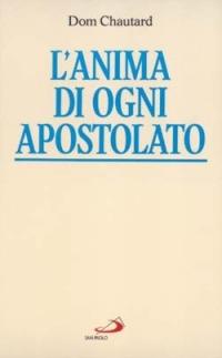 L'anima di ogni apostolato - Jean-Baptiste Chautard,Dom Chautard - copertina