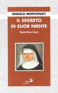 Il segreto di suor Niente. Beata Ulrica Nisch - Angelo Montonati - copertina