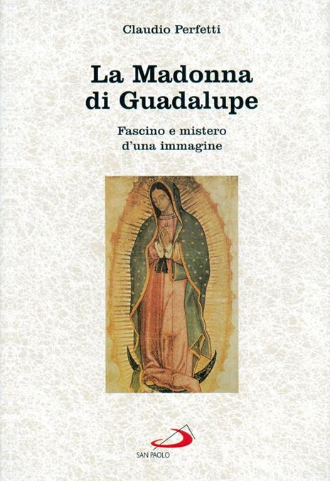 La madonna di Guadalupe. Fascino e mistero d'una immagine (Messico, 1531) - Claudio Perfetti - 3