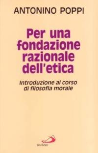 Per una fondazione razionale dell'etica. Introduzione al corso di filosofia morale - Antonino Poppi - copertina