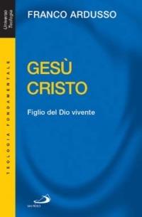 Gesù Cristo. Figlio del Dio vivente - Franco Ardusso - copertina