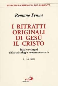 I ritratti originali di Gesù il Cristo. Vol. 1: Gli inizi. Inizi e sviluppi della cristologia neotestamentaria - Romano Penna - copertina